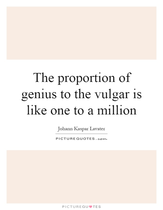 The proportion of genius to the vulgar is like one to a million Picture Quote #1
