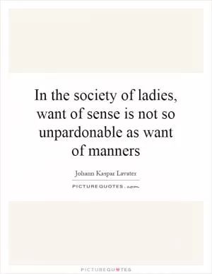 In the society of ladies, want of sense is not so unpardonable as want of manners Picture Quote #1