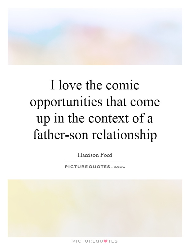 I love the comic opportunities that come up in the context of a father-son relationship Picture Quote #1