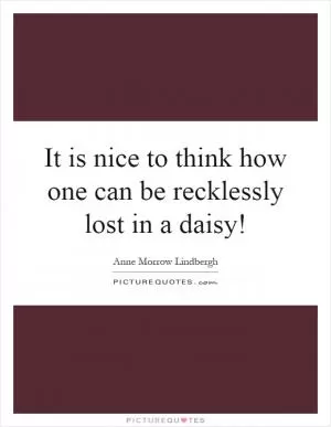 It is nice to think how one can be recklessly lost in a daisy! Picture Quote #1
