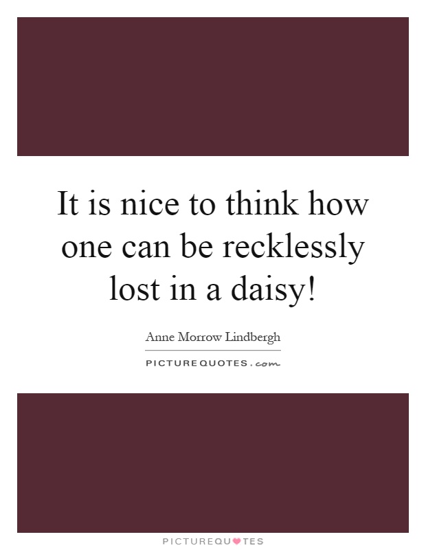 It is nice to think how one can be recklessly lost in a daisy! Picture Quote #1
