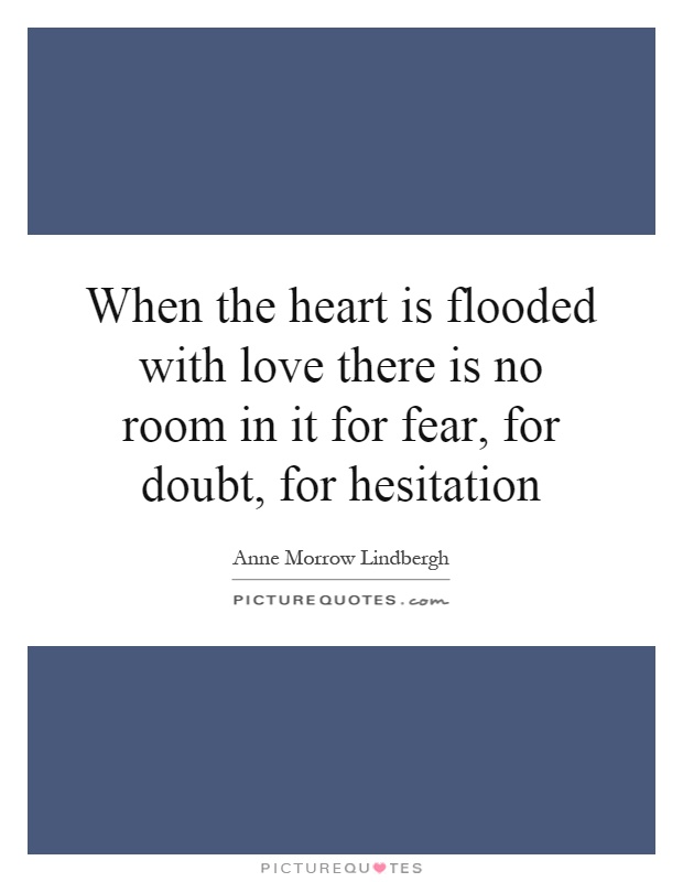 When the heart is flooded with love there is no room in it for fear, for doubt, for hesitation Picture Quote #1