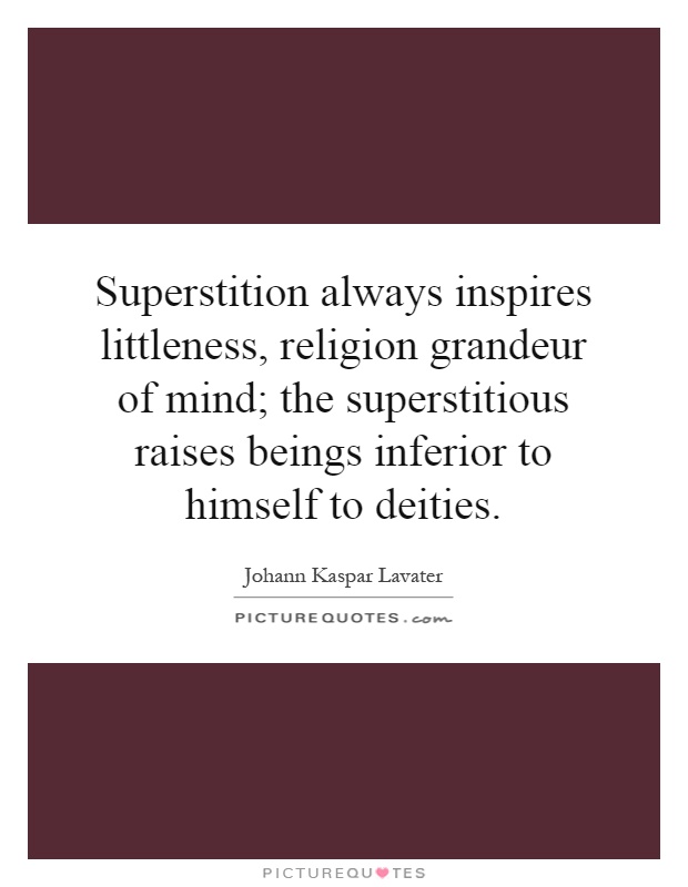 Superstition always inspires littleness, religion grandeur of mind; the superstitious raises beings inferior to himself to deities Picture Quote #1