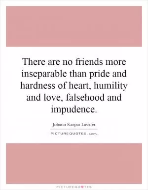 There are no friends more inseparable than pride and hardness of heart, humility and love, falsehood and impudence Picture Quote #1