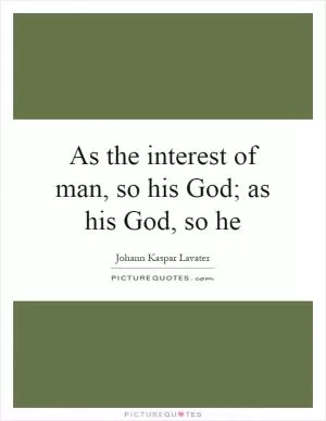 As the interest of man, so his God; as his God, so he Picture Quote #1