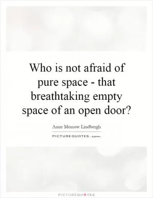 Who is not afraid of pure space - that breathtaking empty space of an open door? Picture Quote #1