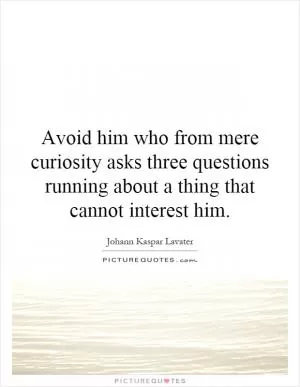 Avoid him who from mere curiosity asks three questions running about a thing that cannot interest him Picture Quote #1