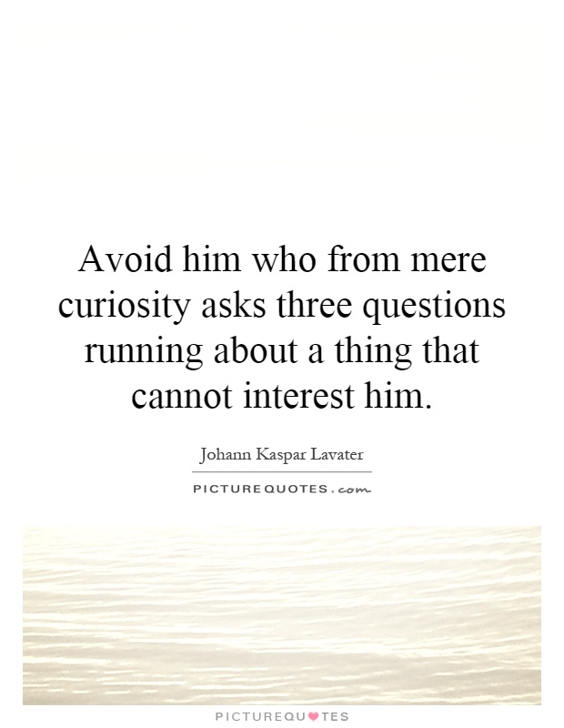 Avoid him who from mere curiosity asks three questions running about a thing that cannot interest him Picture Quote #1