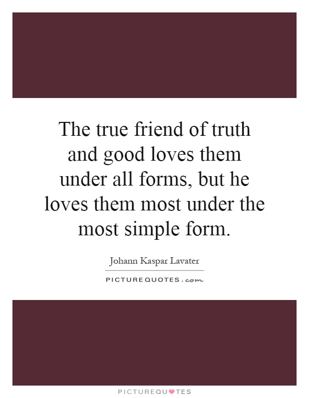 The true friend of truth and good loves them under all forms, but he loves them most under the most simple form Picture Quote #1