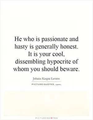 He who is passionate and hasty is generally honest. It is your cool, dissembling hypocrite of whom you should beware Picture Quote #1