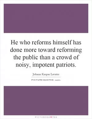 He who reforms himself has done more toward reforming the public than a crowd of noisy, impotent patriots Picture Quote #1