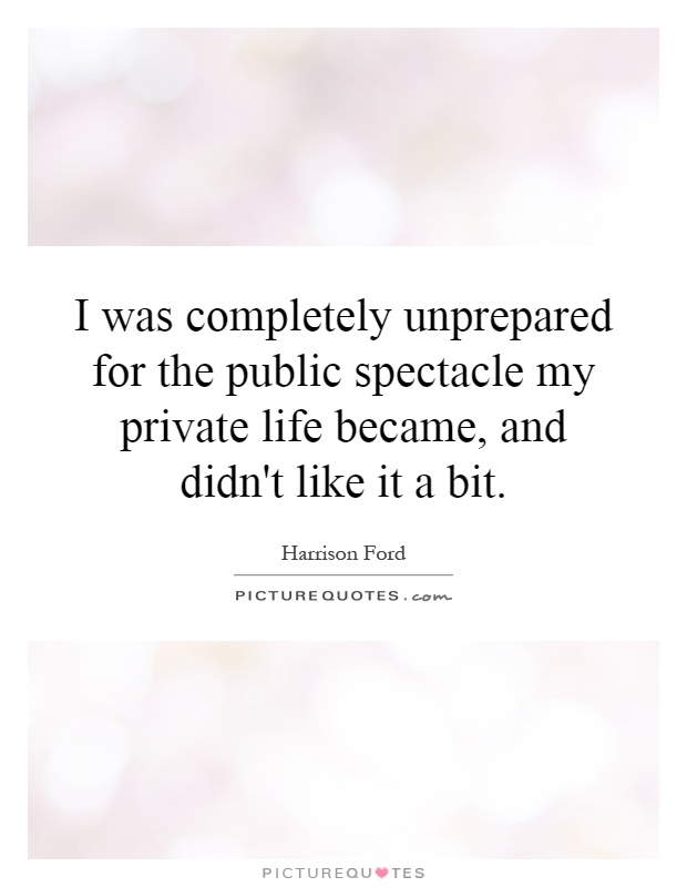 I was completely unprepared for the public spectacle my private life became, and didn't like it a bit Picture Quote #1
