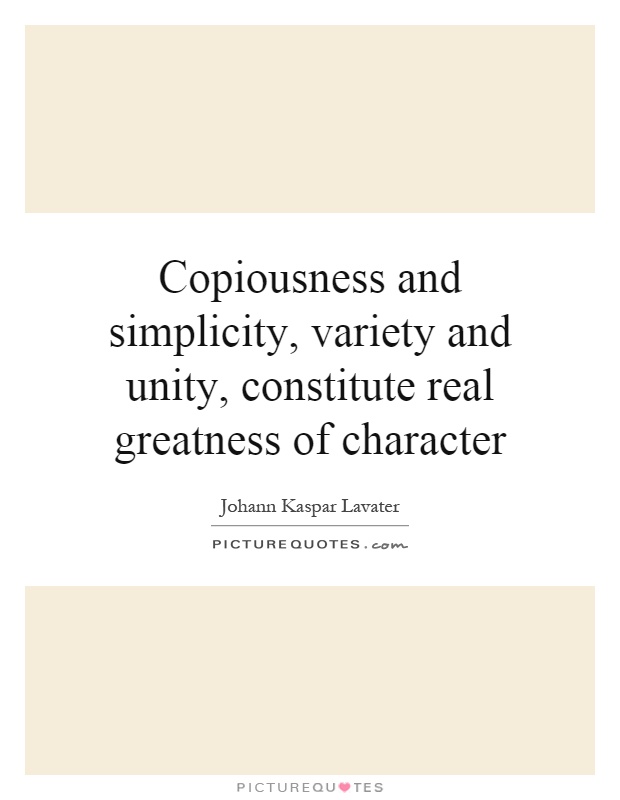 Copiousness and simplicity, variety and unity, constitute real greatness of character Picture Quote #1