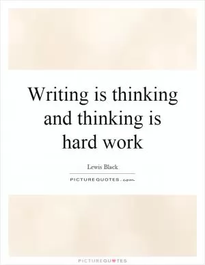 Writing is thinking and thinking is hard work Picture Quote #1
