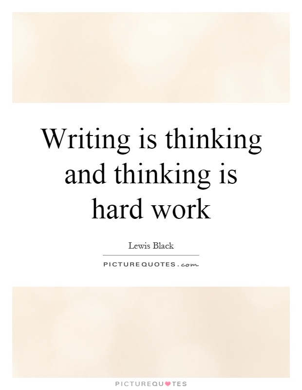 Writing is thinking and thinking is hard work Picture Quote #1