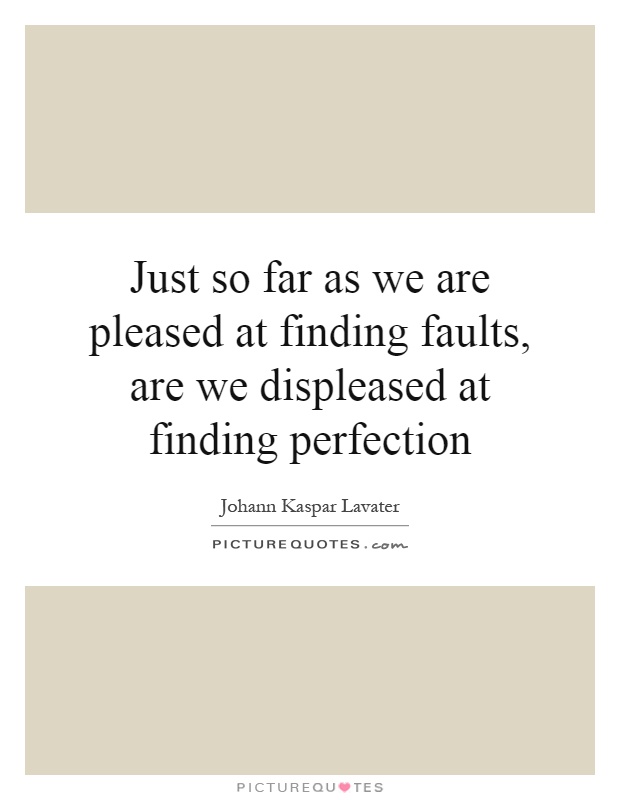 Just so far as we are pleased at finding faults, are we displeased at finding perfection Picture Quote #1