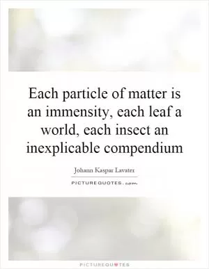 Each particle of matter is an immensity, each leaf a world, each insect an inexplicable compendium Picture Quote #1
