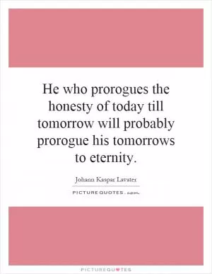 He who prorogues the honesty of today till tomorrow will probably prorogue his tomorrows to eternity Picture Quote #1