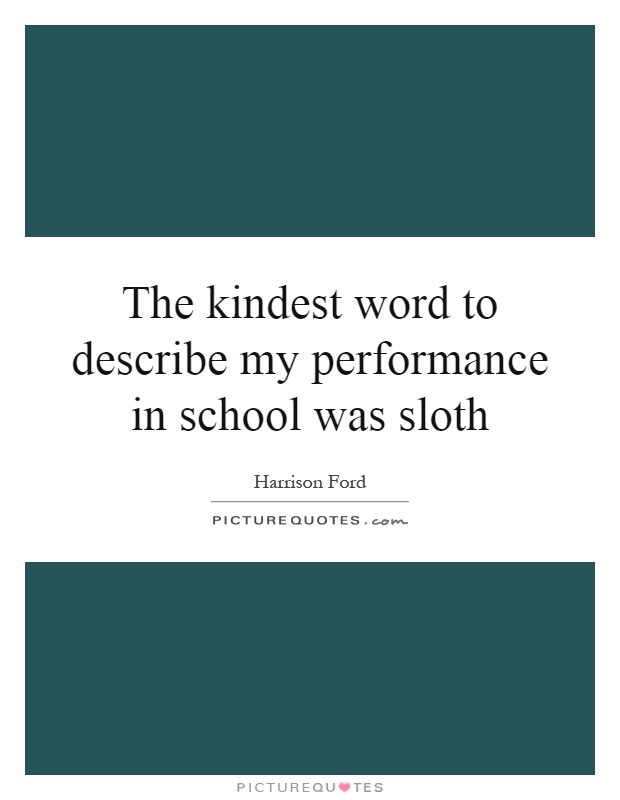 The kindest word to describe my performance in school was sloth Picture Quote #1