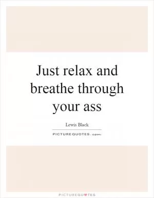 Just relax and breathe through your ass Picture Quote #1