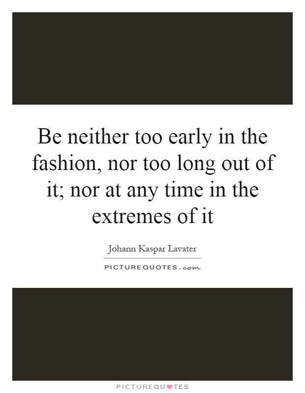 Be neither too early in the fashion, nor too long out of it; nor at any time in the extremes of it Picture Quote #1