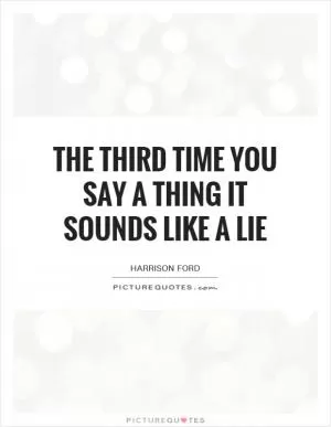 The third time you say a thing it sounds like a lie Picture Quote #1