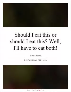 Should I eat this or should I eat this? Well, I'll have to eat both! Picture Quote #1