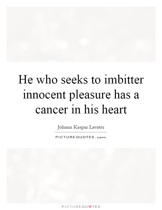 He who seeks to imbitter innocent pleasure has a cancer in his heart Picture Quote #1