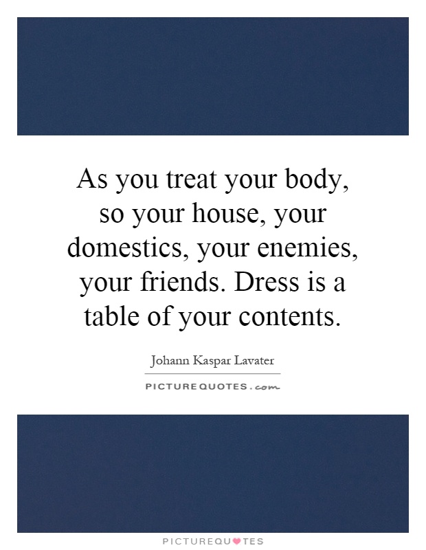 As you treat your body, so your house, your domestics, your enemies, your friends. Dress is a table of your contents Picture Quote #1
