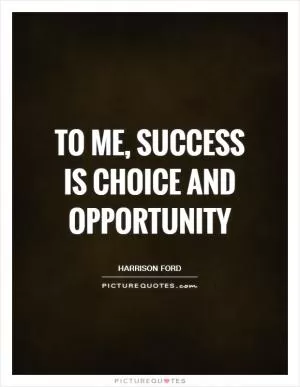 To me, success is choice and opportunity Picture Quote #1