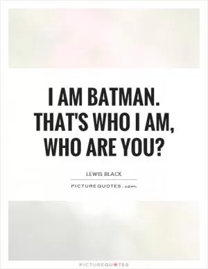 I am Batman. That's who I am, who are you? Picture Quote #1