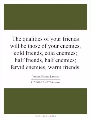 The qualities of your friends will be those of your enemies, cold friends, cold enemies; half friends, half enemies; fervid enemies, warm friends Picture Quote #1