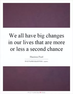 We all have big changes in our lives that are more or less a second chance Picture Quote #1