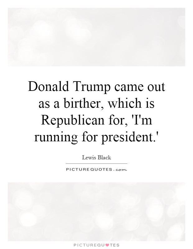Donald Trump came out as a birther, which is Republican for, 'I'm running for president.' Picture Quote #1