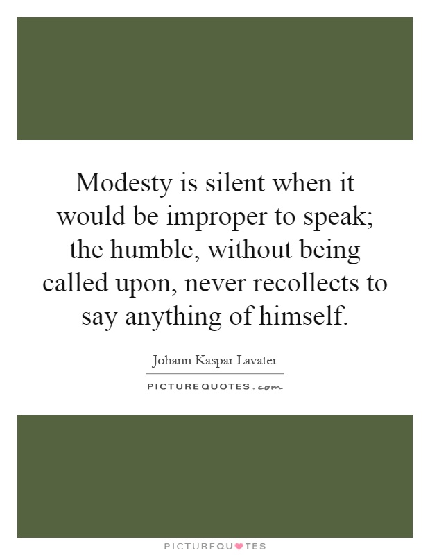 Modesty is silent when it would be improper to speak; the humble, without being called upon, never recollects to say anything of himself Picture Quote #1