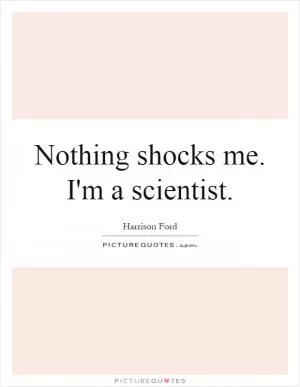 Nothing shocks me. I'm a scientist Picture Quote #1