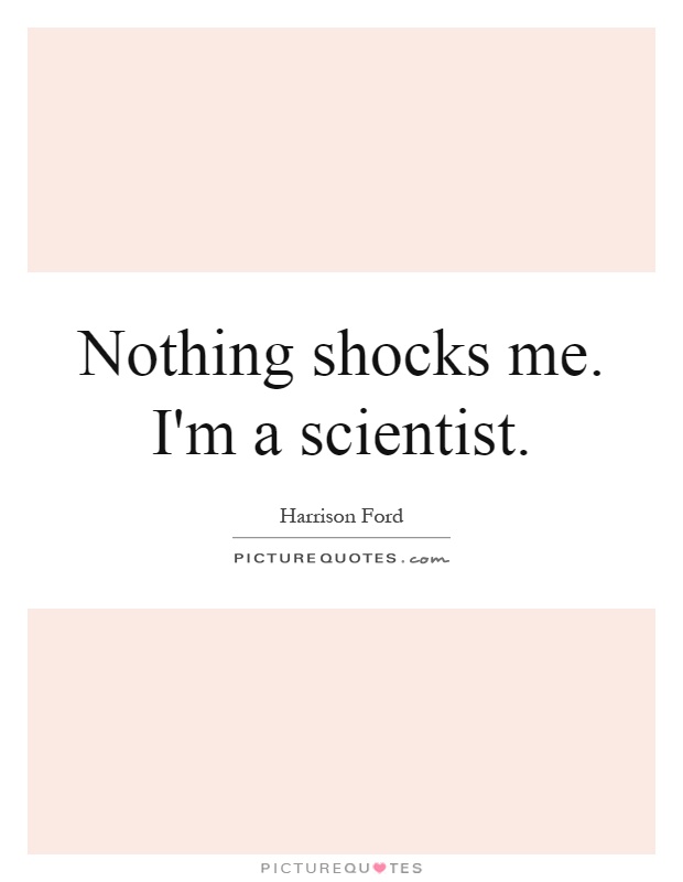 Nothing shocks me. I'm a scientist Picture Quote #1