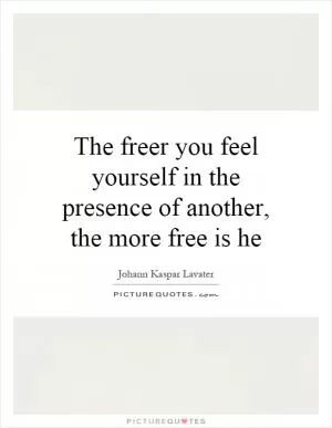 The freer you feel yourself in the presence of another, the more free is he Picture Quote #1