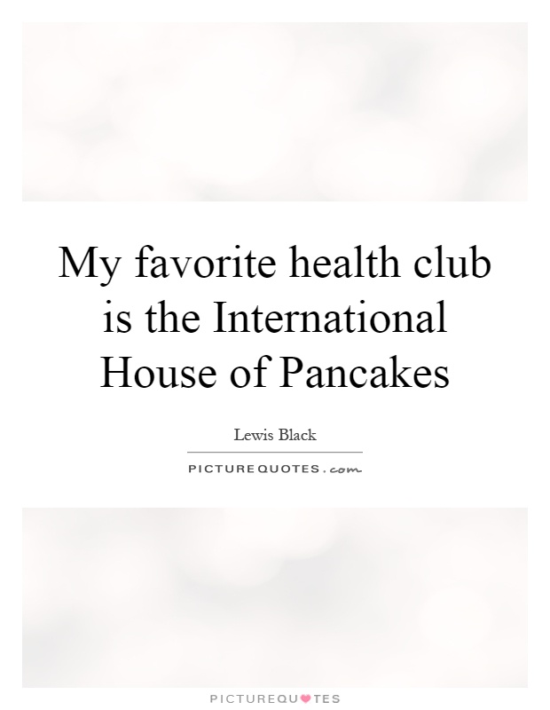My favorite health club is the International House of Pancakes Picture Quote #1