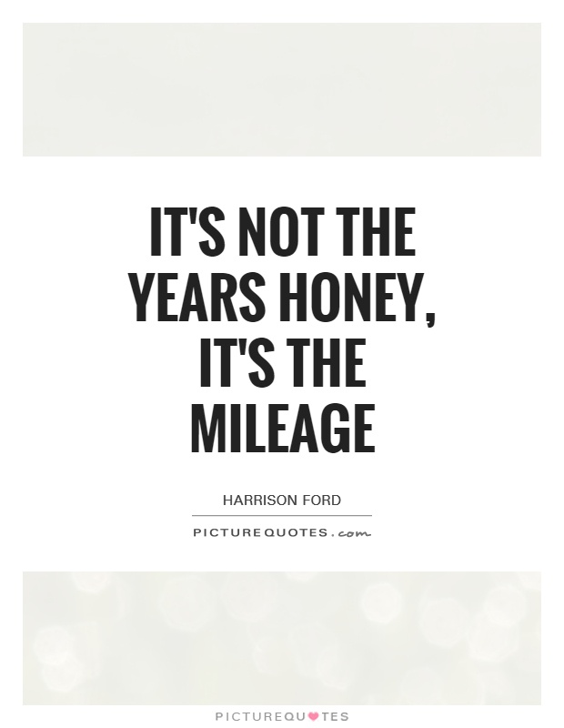 It's not the years honey, it's the mileage Picture Quote #1