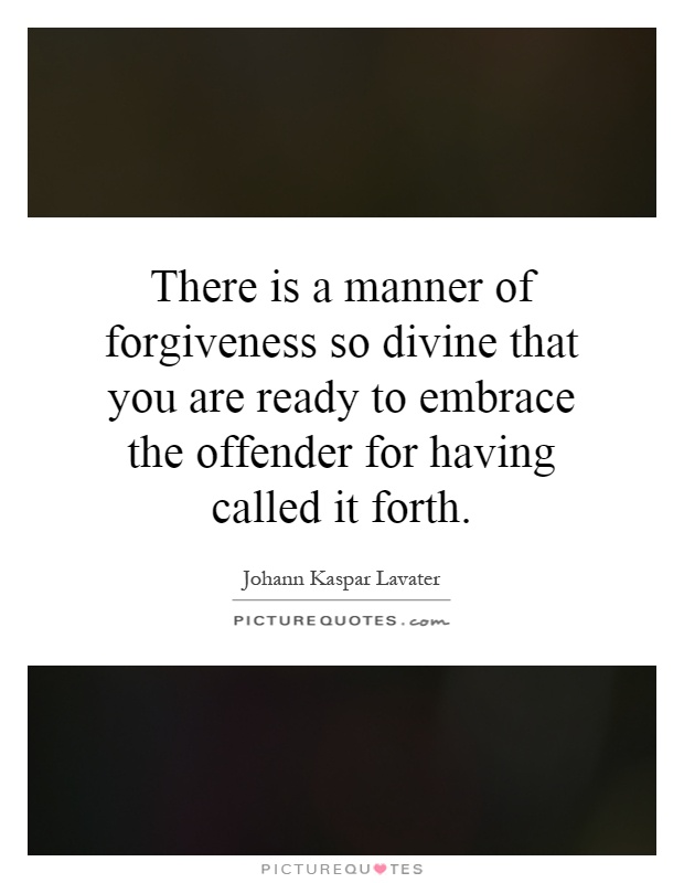 There is a manner of forgiveness so divine that you are ready to embrace the offender for having called it forth Picture Quote #1