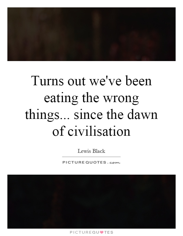 Turns out we've been eating the wrong things... since the dawn of civilisation Picture Quote #1