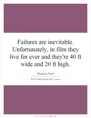 Failures are inevitable. Unfortunately, in film they live for ever and they're 40 ft wide and 20 ft high Picture Quote #1