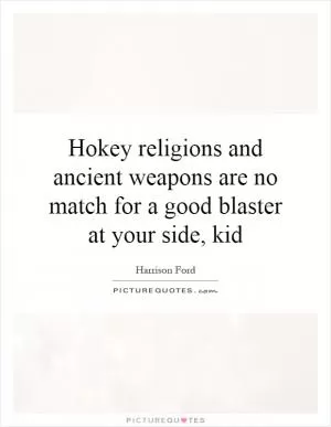 Hokey religions and ancient weapons are no match for a good blaster at your side, kid Picture Quote #1