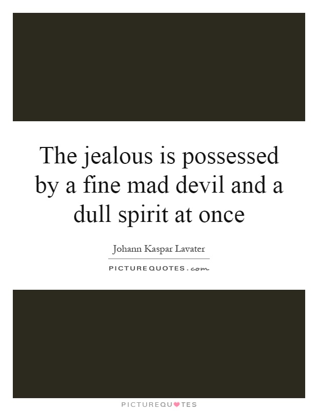 The jealous is possessed by a fine mad devil and a dull spirit at once Picture Quote #1