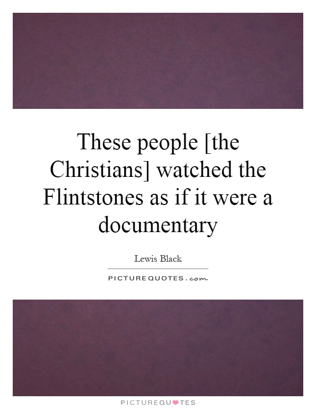 These people [the Christians] watched the Flintstones as if it were a documentary Picture Quote #1