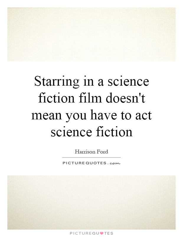 Starring in a science fiction film doesn't mean you have to act science fiction Picture Quote #1