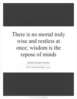 There is no mortal truly wise and restless at once; wisdom is the repose of minds Picture Quote #1