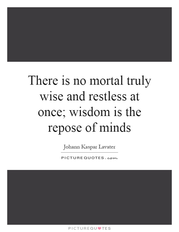 There is no mortal truly wise and restless at once; wisdom is the repose of minds Picture Quote #1