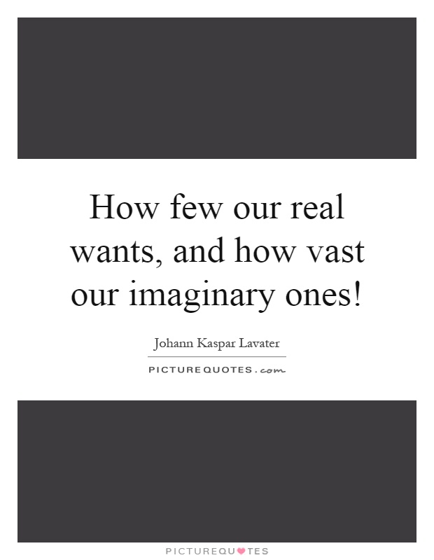 How few our real wants, and how vast our imaginary ones! Picture Quote #1